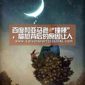百度和亚马逊“撞梗”,尴尬背后的原因让人感动:开云APP(图1) 开云APP