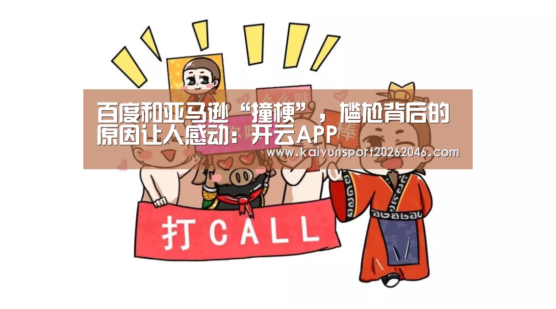 百度和亚马逊“撞梗”,尴尬背后的原因让人感动:开云APP(图2) 开云APP