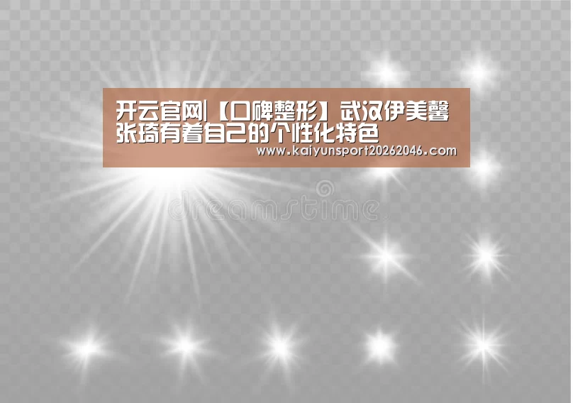 开云官网|【口碑整形】武汉伊美馨张琦有着自己的个性化特色(图1) 开云APP