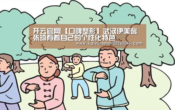 开云官网|【口碑整形】武汉伊美馨张琦有着自己的个性化特色(图3) 开云APP