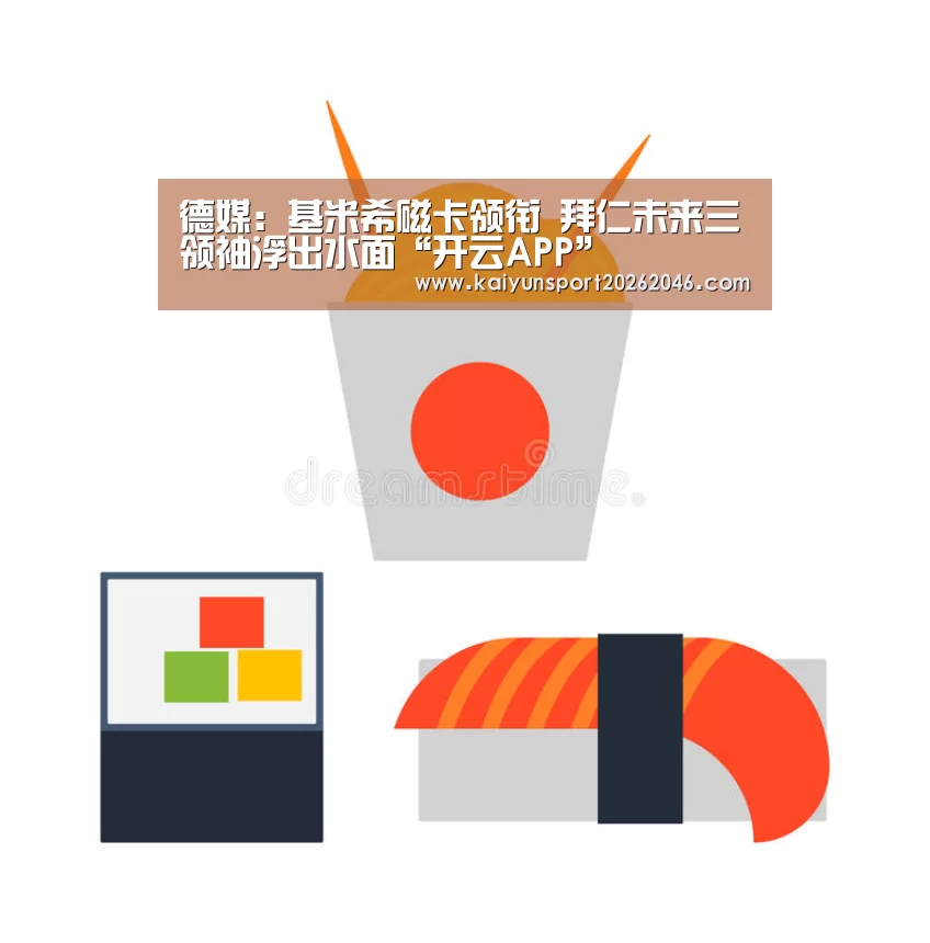 德媒:基米希磁卡领衔 拜仁未来三领袖浮出水面“开云APP”(图3) 开云入口
