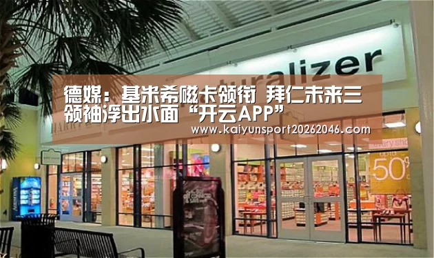德媒:基米希磁卡领衔 拜仁未来三领袖浮出水面“开云APP”(图2) 开云入口