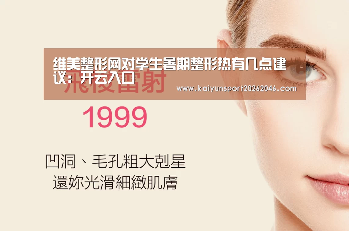维美整形网对学生暑期整形热有几点建议:开云入口(图1) 开云官网