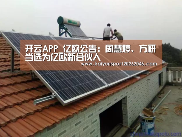 开云APP_亿欧公告:周慧婷、方研当选为亿欧新合伙人(图2) 开云官网